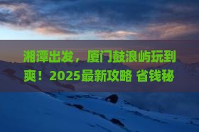 湘潭到厦门鼓浪屿旅游