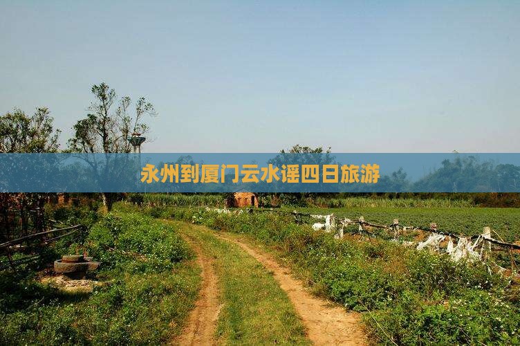 永州去厦门云水谣四日游