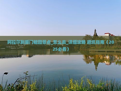 阿拉尔到厦门毓园景点