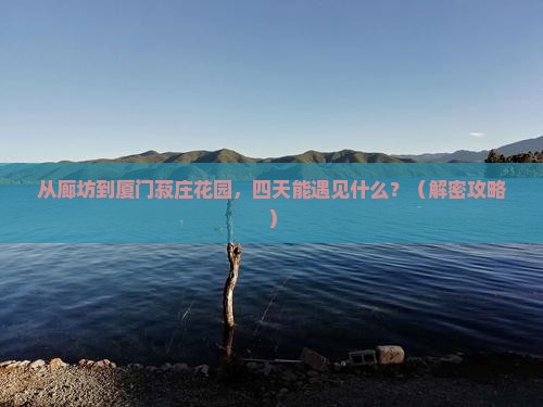 廊坊去厦门菽庄花园四日游