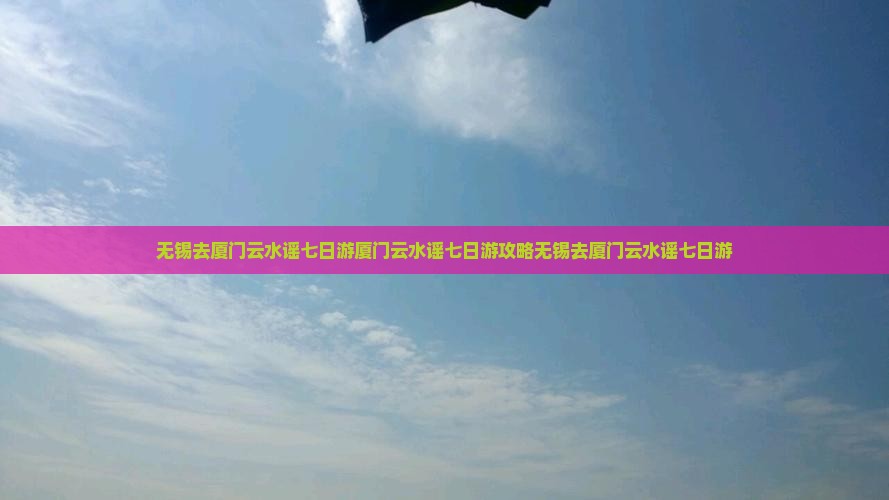 无锡去厦门云水谣七日游