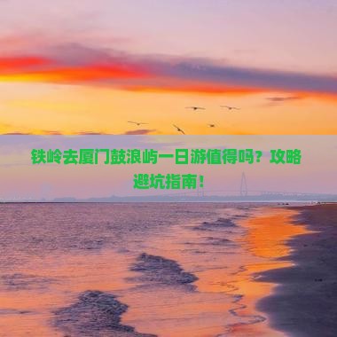 铁岭去厦门鼓浪屿一日