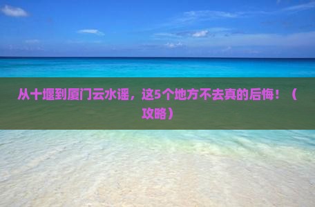 十堰去厦门云水谣必去地