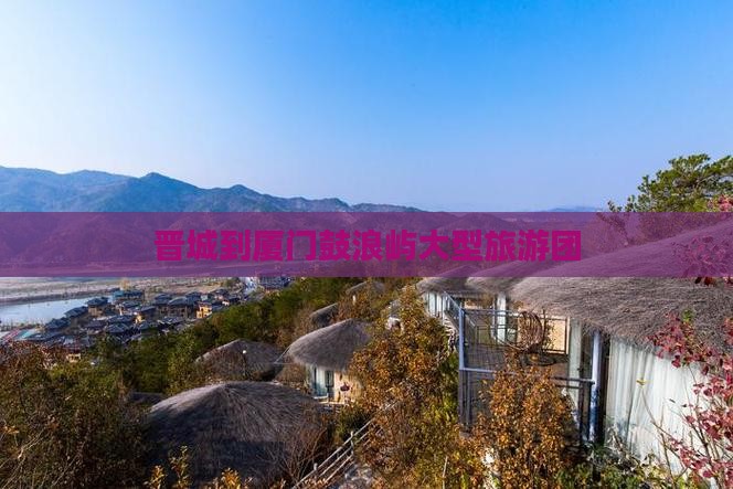 晋城到厦门鼓浪屿大型旅游团