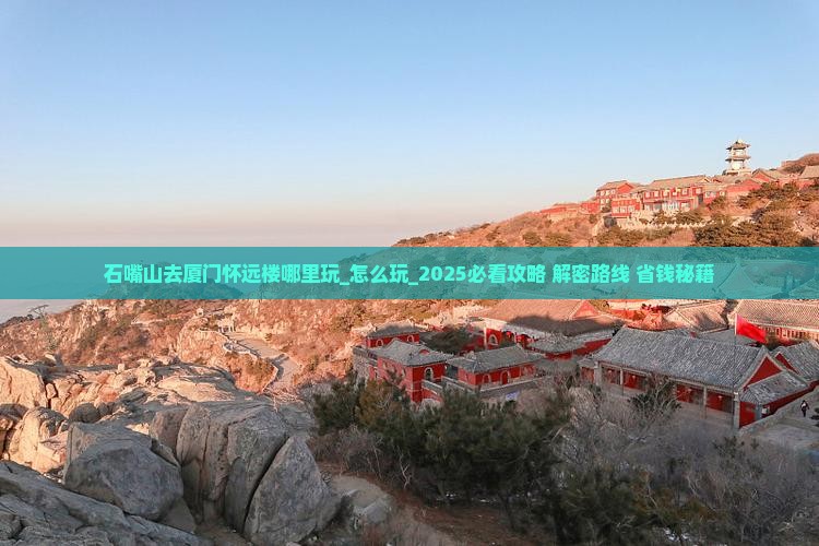石嘴山去厦门怀远楼哪里玩