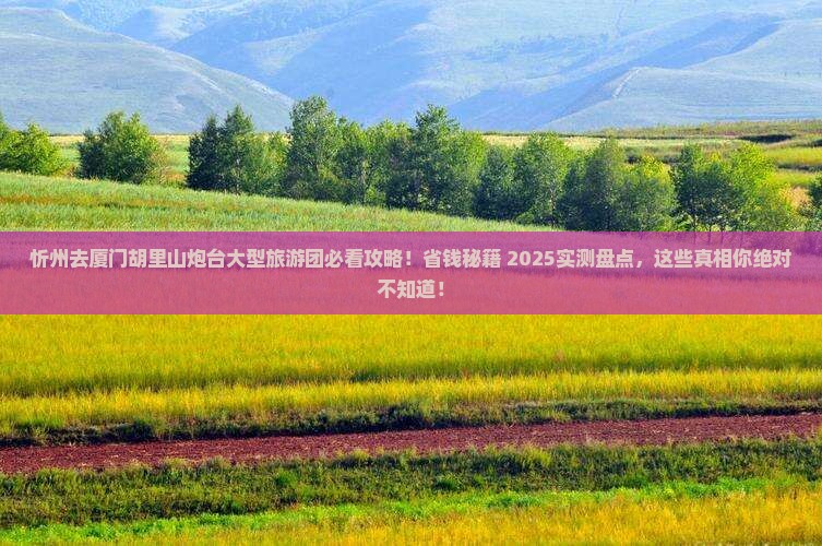 忻州去厦门胡里山炮台大型旅游团
