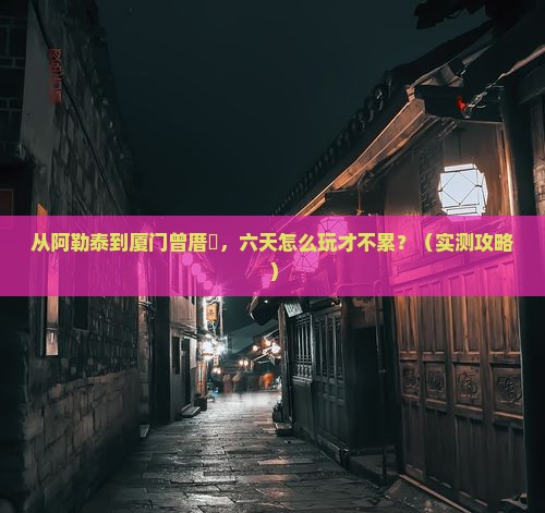 阿勒泰去厦门曾厝埯六日游 阿勒泰去厦门曾厝埯六日游