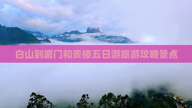 白山到厦门和贵楼五日游