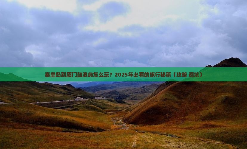 秦皇岛到厦门鼓浪屿旅行社