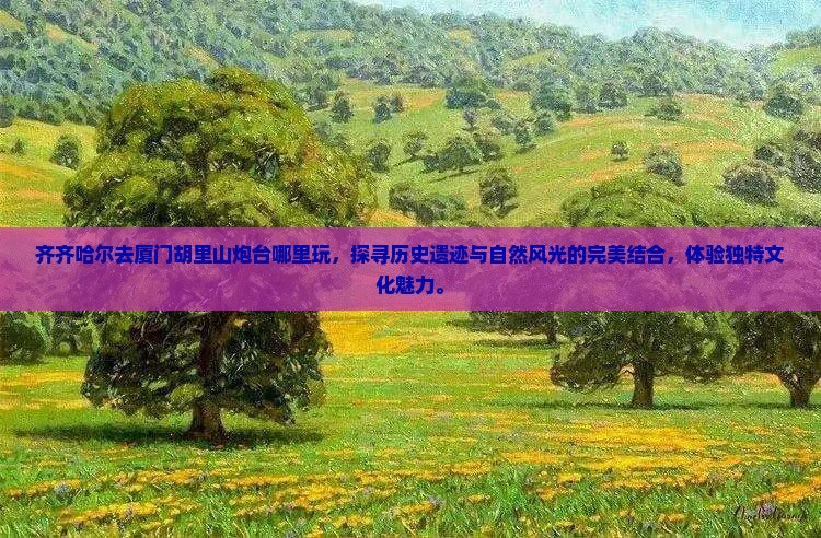 齐齐哈尔去厦门胡里山炮台哪里玩