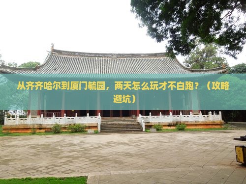 齐齐哈尔去厦门毓园二日游