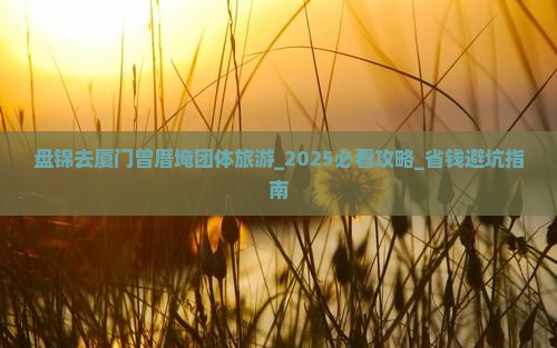 盘锦去厦门曾厝埯团体旅游