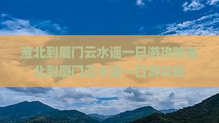 淮北到厦门云水谣一日