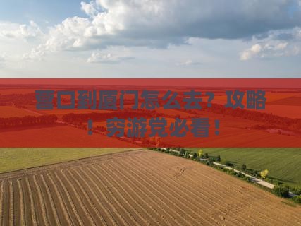 营口到厦门攻略