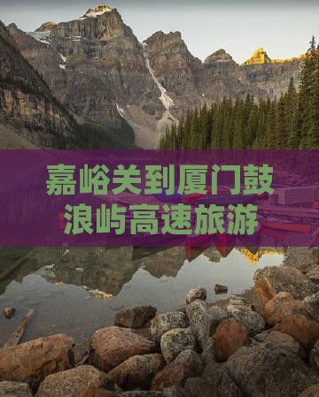 嘉峪关去厦门鼓浪屿必去地