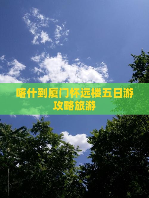 喀什到厦门怀远楼五日游