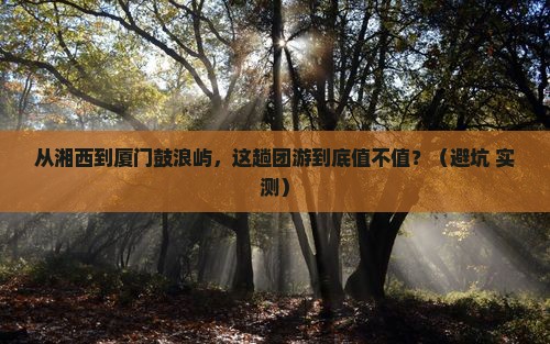 湘西到厦门鼓浪屿团体旅游