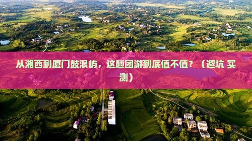 湘西到厦门鼓浪屿团体旅游