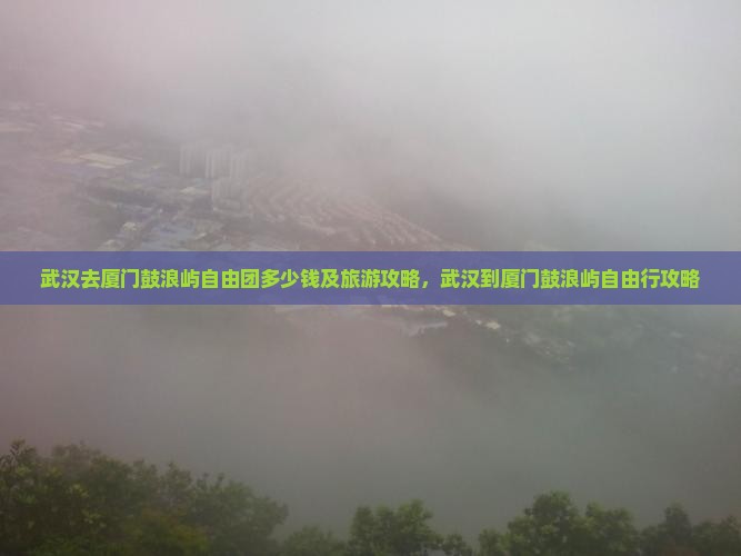武汉去厦门鼓浪屿自由团