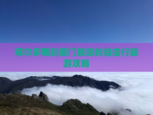 鄂尔多斯到厦门鼓浪屿自由行