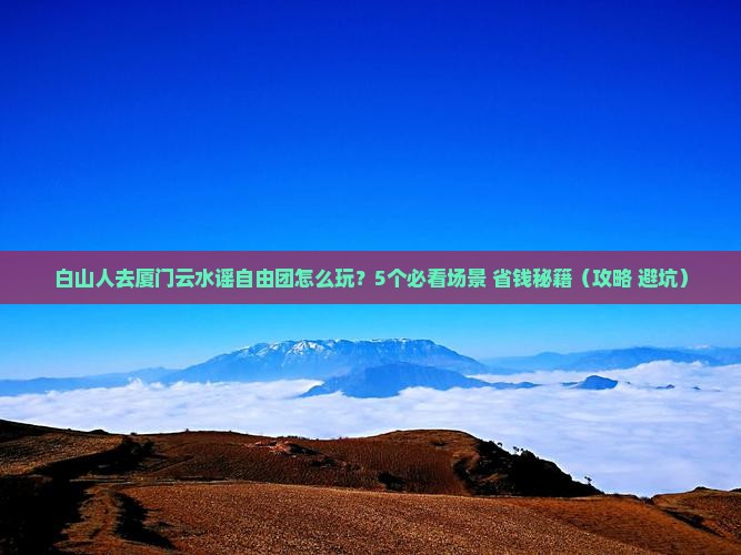 白山去厦门云水谣自由团