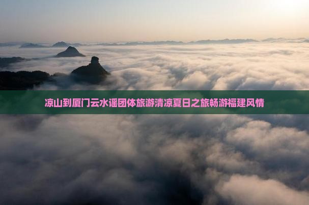 凉山到厦门云水谣团体旅游