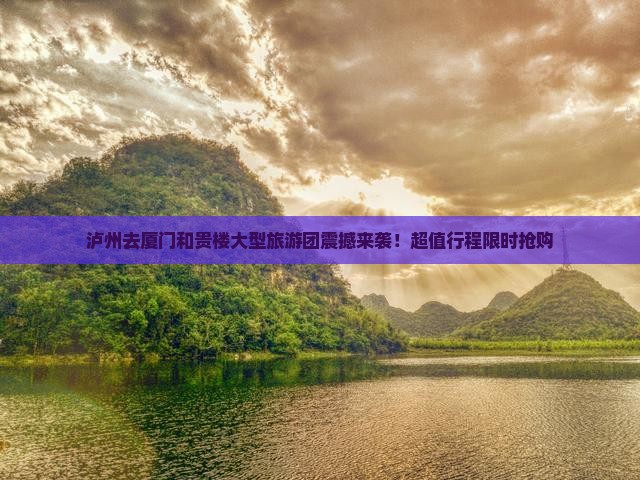 泸州去厦门和贵楼大型旅游团