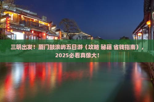 三明去厦门鼓浪屿五日游