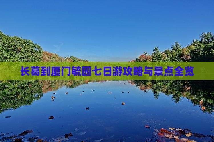 长葛到厦门毓园七日游