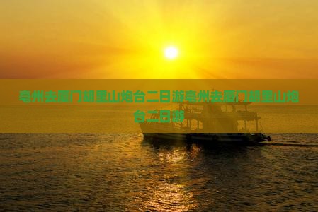 亳州去厦门胡里山炮台二日游
