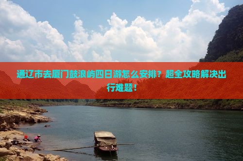 通辽市去厦门鼓浪屿四日游