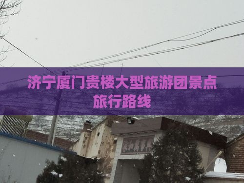 济宁到厦门和贵楼大型旅游团