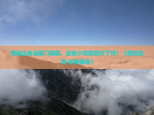 晋城去厦门毓园旅游小吃