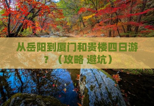 岳阳到厦门和贵楼四日游