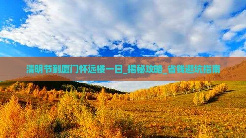 清明节到厦门怀远楼一日