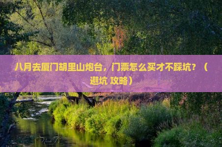 八月到厦门胡里山炮台门票