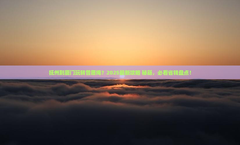 抚州到厦门曾厝埯必去地
