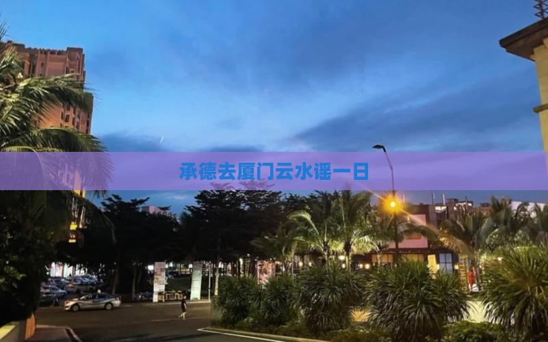 承德去厦门云水谣一日