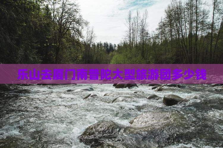 乐山去厦门南普陀大型旅游团