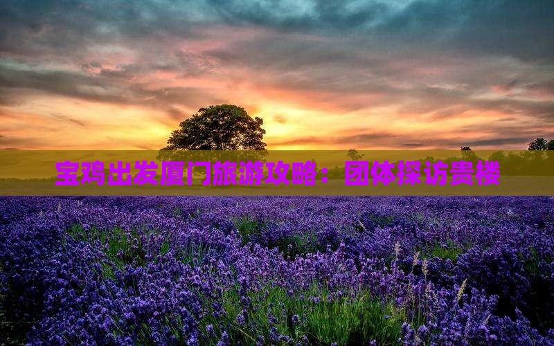 宝鸡到厦门和贵楼团体旅游