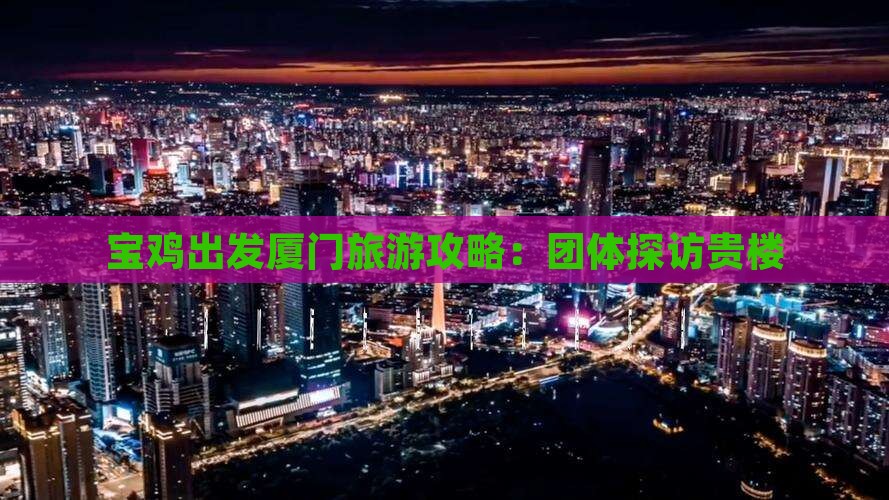 宝鸡到厦门和贵楼团体旅游