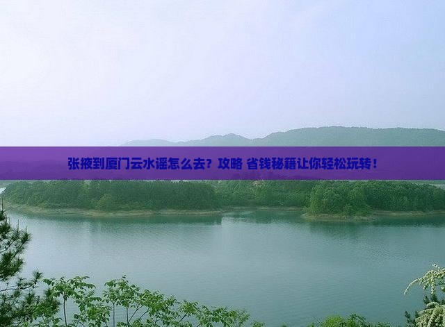 张掖到厦门云水谣景点
