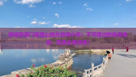 桐城到厦门胡里山炮台旅游小吃