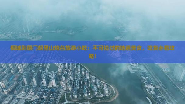 桐城到厦门胡里山炮台旅游小吃