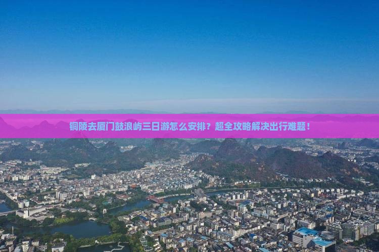 铜陵去厦门鼓浪屿三日游