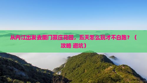 内江去厦门菽庄花园五日游
