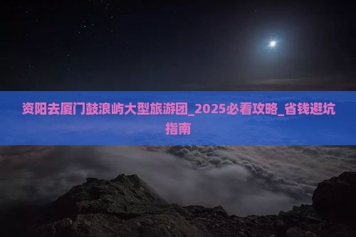 资阳去厦门鼓浪屿大型旅游团