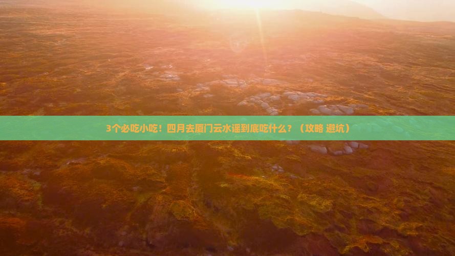 四月到厦门云水谣旅游小吃