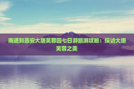 南通到西安大唐芙蓉园七日游