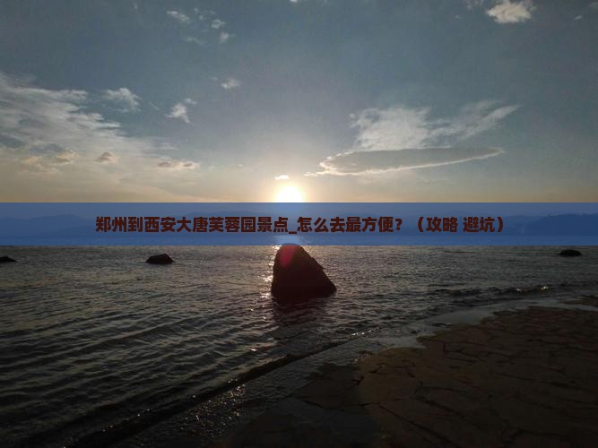 郑州到西安大唐芙蓉园景点